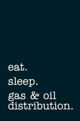 Cover of Eat. Sleep. Gas & Oil Distribution. - Lined Notebook