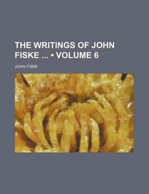 Book cover for The Writings of John Fiske (Volume 6)