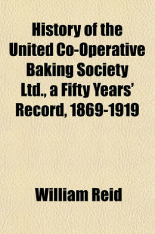 Cover of History of the United Co-Operative Baking Society Ltd., a Fifty Years' Record, 1869-1919