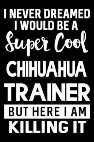 Cover of I Never Dreamed I Would Be A Super Cool Chihuahua Trainer But Here I Am Killing It