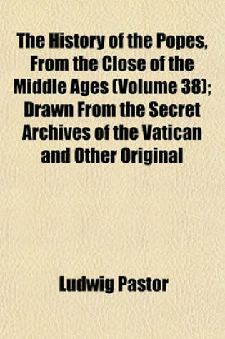 Cover of The History of the Popes, from the Close of the Middle Ages (Volume 38); Drawn from the Secret Archives of the Vatican and Other Original