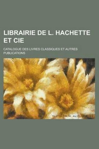 Cover of Librairie de L. Hachette Et Cie; Catalogue Des Livres Classiques Et Autres Publications