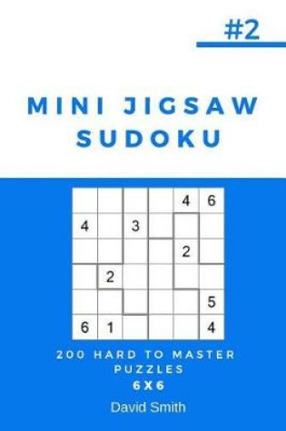 Cover of Mini Jigsaw Sudoku - 200 Hard to Master Puzzles 6x6 Vol.2