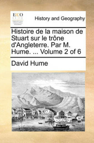 Cover of Histoire de La Maison de Stuart Sur Le Trne D'Angleterre. Par M. Hume. ... Volume 2 of 6