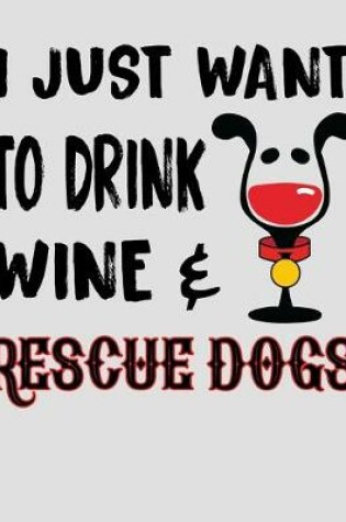 Cover of I Just Want to Drink Wine & Rescue Dogs