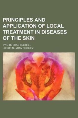 Cover of Principles and Application of Local Treatment in Diseases of the Skin; By L. Duncan Bulkey