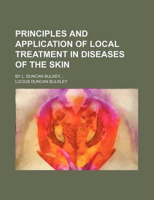 Book cover for Principles and Application of Local Treatment in Diseases of the Skin; By L. Duncan Bulkey