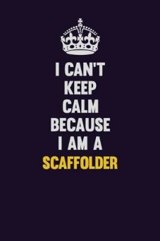 Cover of I Can't Keep Calm Because I Am A Scaffolder