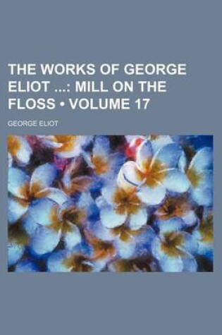 Cover of The Works of George Eliot (Volume 17); Mill on the Floss