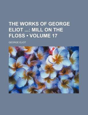 Book cover for The Works of George Eliot (Volume 17); Mill on the Floss