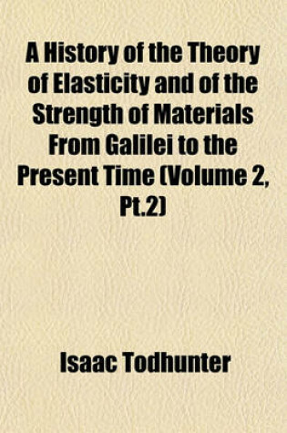 Cover of A History of the Theory of Elasticity and of the Strength of Materials from Galilei to the Present Time (Volume 2, PT.2)