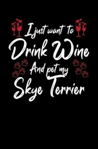 Cover of I Just Want To Drink Wine And Pet My Skye Terrier