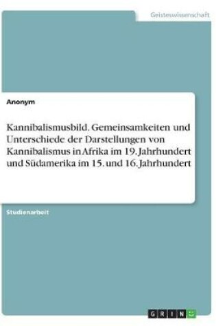 Cover of Kannibalismusbild. Gemeinsamkeiten und Unterschiede der Darstellungen von Kannibalismus in Afrika im 19. Jahrhundert und Südamerika im 15. und 16. Jahrhundert