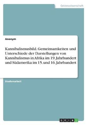 Book cover for Kannibalismusbild. Gemeinsamkeiten und Unterschiede der Darstellungen von Kannibalismus in Afrika im 19. Jahrhundert und Südamerika im 15. und 16. Jahrhundert