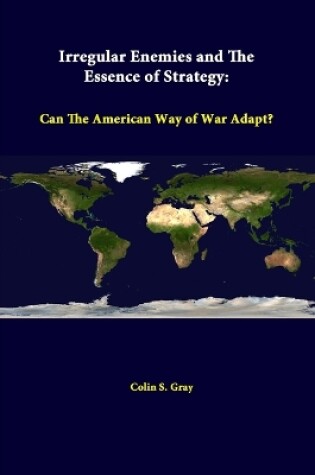 Cover of Irregular Enemies and the Essence of Strategy: Can the American Way of War Adapt?