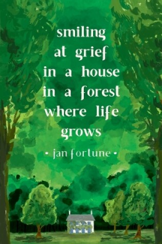 Cover of Smiling at Grief in a House in a Forest Where Life Grows