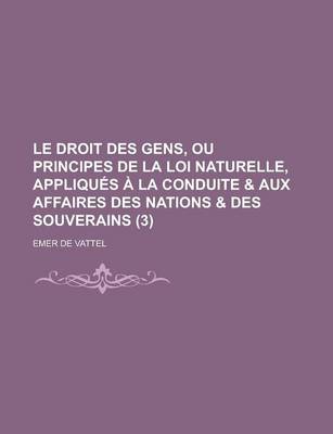 Book cover for Le Droit Des Gens, Ou Principes de La Loi Naturelle, Appliques a la Conduite & Aux Affaires Des Nations & Des Souverains (3)