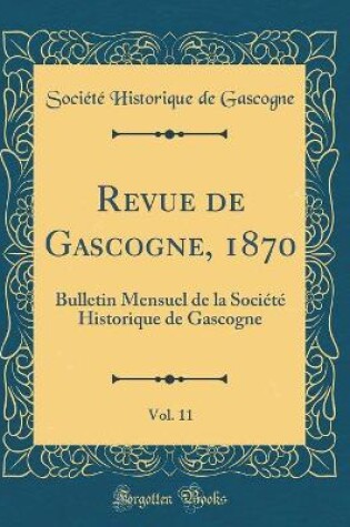 Cover of Revue de Gascogne, 1870, Vol. 11: Bulletin Mensuel de la Société Historique de Gascogne (Classic Reprint)