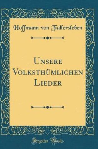 Cover of Unsere Volksthumlichen Lieder (Classic Reprint)