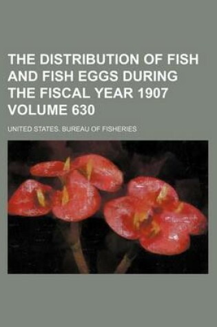 Cover of The Distribution of Fish and Fish Eggs During the Fiscal Year 1907 Volume 630