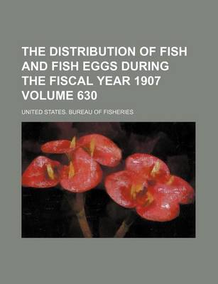 Book cover for The Distribution of Fish and Fish Eggs During the Fiscal Year 1907 Volume 630