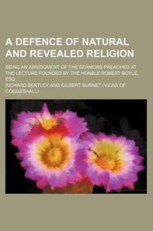 Cover of A Defence of Natural and Revealed Religion; Being an Abridgment of the Sermons Preached at the Lecture Founded by the Honble Robert Boyle, Esq