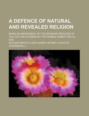 Book cover for A Defence of Natural and Revealed Religion; Being an Abridgment of the Sermons Preached at the Lecture Founded by the Honble Robert Boyle, Esq