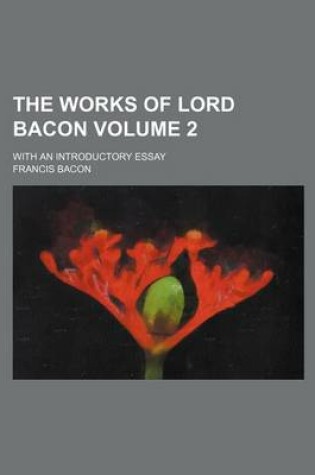 Cover of The Works of Lord Bacon Volume 2; With an Introductory Essay