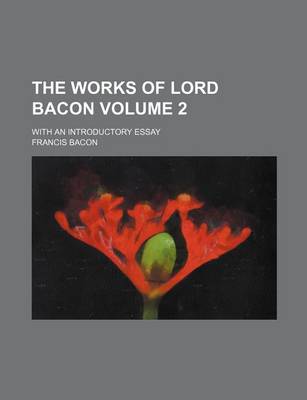 Book cover for The Works of Lord Bacon Volume 2; With an Introductory Essay