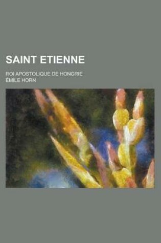 Cover of Saint Etienne; Roi Apostolique de Hongrie