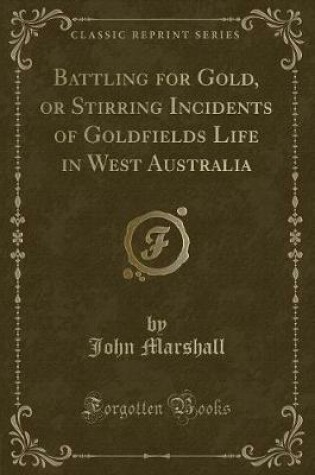 Cover of Battling for Gold, or Stirring Incidents of Goldfields Life in West Australia (Classic Reprint)
