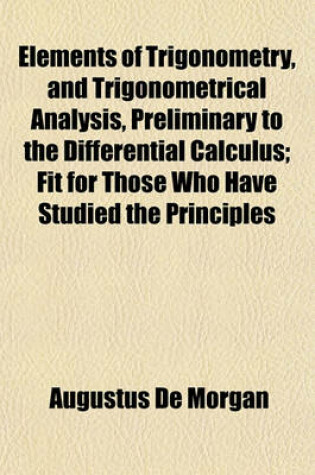 Cover of Elements of Trigonometry, and Trigonometrical Analysis, Preliminary to the Differential Calculus; Fit for Those Who Have Studied the Principles