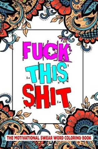 Cover of Fuck This Shit The Motivational Swear Word Coloring Book