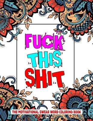 Book cover for Fuck This Shit The Motivational Swear Word Coloring Book