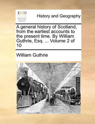 Book cover for A General History of Scotland, from the Earliest Accounts to the Present Time. by William Guthrie, Esq. ... Volume 2 of 10