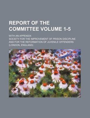 Book cover for Report of the Committee Volume 1-5; With an Appendix