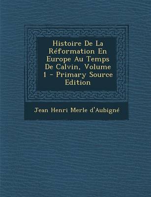 Book cover for Histoire de la Reformation En Europe Au Temps de Calvin, Volume 1 (Primary Source)