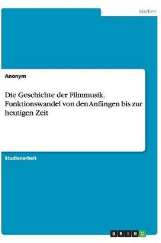 Cover of Die Geschichte der Filmmusik. Funktionswandel von den Anfängen bis zur heutigen Zeit