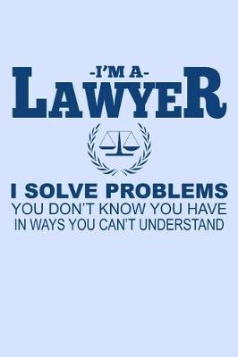 Book cover for I'm a Lawyer I Solve Problems You Don't Know You Have in Ways You Can't Understand