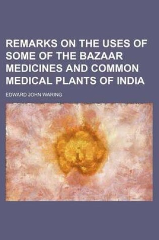 Cover of Remarks on the Uses of Some of the Bazaar Medicines and Common Medical Plants of India