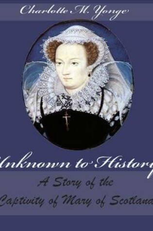 Cover of Unknown to History : A Story of the Captivity of Mary of Scotland (Illustrated)