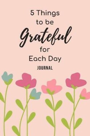 Cover of 5 Things To Be Grateful For Each Day Journal