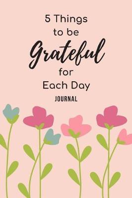 Book cover for 5 Things To Be Grateful For Each Day Journal