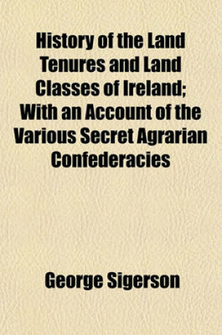 Cover of History of the Land Tenures and Land Classes of Ireland; With an Account of the Various Secret Agrarian Confederacies