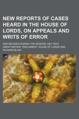 Cover of New Reports of Cases Heard in the House of Lords, on Appeals and Writs of Error (Volume 8); And Decided During the Session 1827-1837]