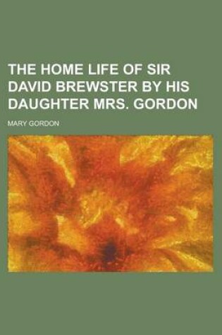 Cover of The Home Life of Sir David Brewster by His Daughter Mrs. Gordon