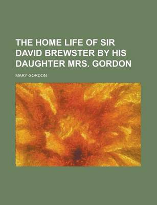 Book cover for The Home Life of Sir David Brewster by His Daughter Mrs. Gordon