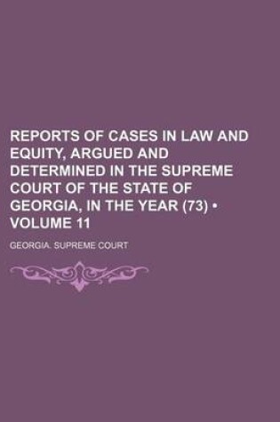 Cover of Reports of Cases in Law and Equity, Argued and Determined in the Supreme Court of the State of Georgia, in the Year (73) (Volume 11)