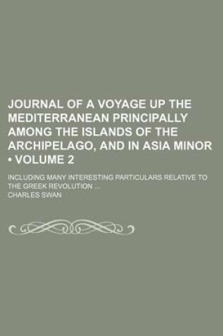 Cover of Journal of a Voyage Up the Mediterranean Principally Among the Islands of the Archipelago, and in Asia Minor (Volume 2); Including Many Interesting Particulars Relative to the Greek Revolution