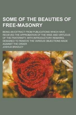Cover of Some of the Beauties of Free-Masonry; Being an Extract from Publications Which Have Recieved the Approbation of the Wise and Virtuous of the Fraternit